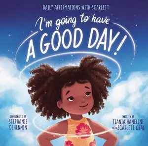 I’m Going to Have a Good Day!: Daily Affirmations with Scarlett by Tiania Haneline||Scarlett Gray Smith||Stephanie Dehennin [Hardback Book]