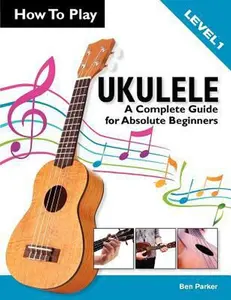 USED-How To Play Ukulele: A Complete Guide for Absolute Beginners - Level 1 by Ben Parker (Paperback)