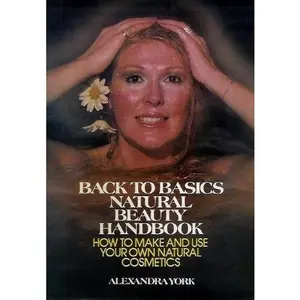 USED-Back to basics natural beauty handbook: How to make and use your own natural cosmetics by Alexandra York (Hardcover)