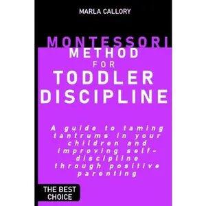 USED-Montessori Method for Toddler Discipline: A guide to taming tantrums in your children and improving self-discipline through positive parenting. by Callory, Marla (Paperback)