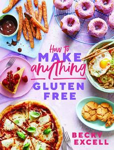 USED-How to Make Anything Gluten-Free: Over 100 Recipes for Everything from Home Comforts to Fakeaways, Cakes to Dessert, Brunch to Bread! by Excell, Becky (Hardcover)