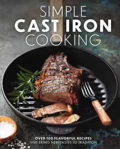 Simple Cast Iron Cooking: Over 100 Flavorful Recipes That Bring New Taste to Tradition by The Coastal Kitchen [Hardback Book]