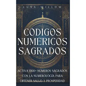 Códigos Numéricos Sagrados: Activa 1000+ Números Sagrados con la Numerología para Obtener Salud y Prosperidad (Numerología Celestial) (Spanish Edition)