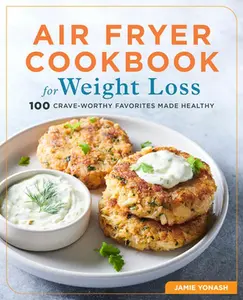 Air Fryer Cookbook for Weight Loss: 100 Crave-Worthy Favorites Made Healthy -- Jamie Yonash - Paperback