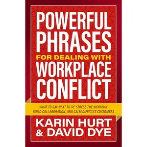 Powerful Phrases for Dealing with Workplace Conflict: What to Say Next to Destress the Workday, Build Collaboration, and Calm Difficult Customers by Karin Hurt||David Dye [Paperback Book]