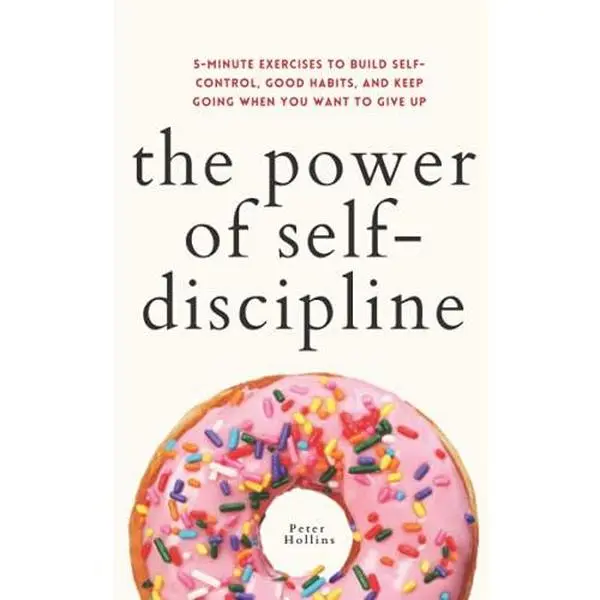 The Power of Self-Discipline: 5-Minute Exercises to Build Self-Control, Good Habits, and Keep Going When You Want to Give Up (Live a Disciplined Life)