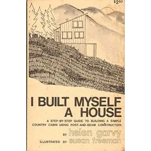 USED-I built myself a house: A step-by-step guide to building a simple country cabin with post and beam construction by Helen Garvy (Paperback)