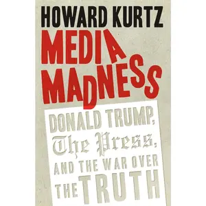 USED-Media Madness: Donald Trump, the Press, and the War Over the Truth by Kurtz, Howard (Hardcover)