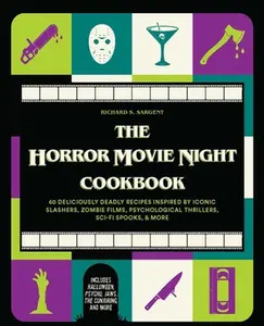 The Horror Movie Night Cookbook: 60 Deliciously Deadly Recipes Inspired by Iconic Slashers, Zombie Films, Psychological Thrillers, Sci-Fi Spooks, and -- Richard S. Sargent - Hardcover