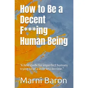 How to Be a Decent F*ing Human Being: “A field guide for imperfect humans trying to be a little less terrible.” Paperback – November 11, 2025