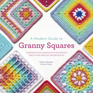 A Modern Guide to Granny Squares: Awesome Color Combinations and Designs for Fun and Fabulous Crochet Blocks -- Celine Semaan - Paperback