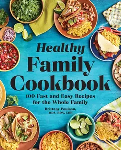 The Healthy Family Cookbook: 100 Fast and Easy Recipes for the Whole Family -- Brittany Poulson - Paperback