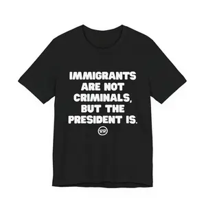 Immigrants Are Not Criminals But The President Is T-Shirt - Unisex Activist Apparel - Bold Message Graphic Tee - Social Justice Statement Tee