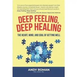 USED-Deep Feeling, Deep Healing: The Heart, Mind, and Soul of Getting Well by Andy Roman (Paperback)