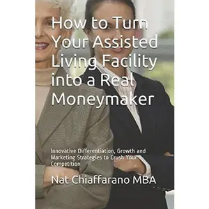 USED-How to Turn Your Assisted Living Facility into a Real Moneymaker: Innovative Differentiation, Growth and Marketing Strategies to Crush Your Competition by Nat Chiaffarano MBA (Paperback)