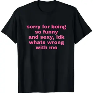 Sorry For Being So Funny And Sexy, Idk What's Wrong With Me Shirt, Joke Tee, Gift Shirt, Funny Meme T-Shirt