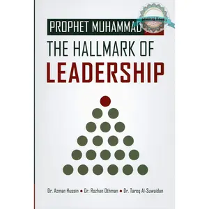 Prophet Muhammad (S): The Hallmark Of Leadership By Dr. Azmzn Hussin, Dr. Rozhan Othman and Dr. Tareq Al-Suwaidan