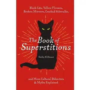 The Book of Superstitions: Black Cats, Yellow Flowers, Broken Mirrors, Cracked Sidewalks, and More Cultural Behaviors and Myths Explained -- Shelby El Otmani - Hardcover