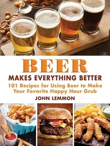 Beer Makes Everything Better: 101 Recipes for Using Beer to Make Your Favorite Happy Hour Grub by Lemmon, John (Hardcover) - Used