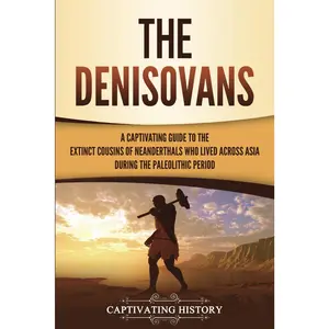 The Denisovans: A Captivating Guide to the Extinct Cousins of Neanderthals Who Lived Across Asia during the Paleolithic Period (Exploring t