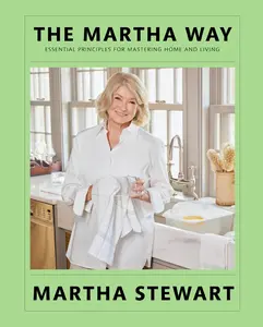 The Martha Way: Essential Principles for Mastering Home and Living -- Martha Stewart - Hardcover