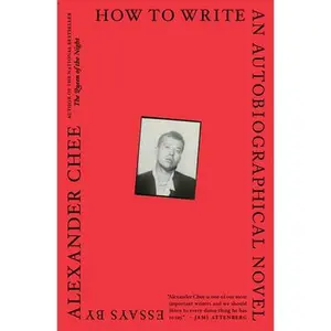 How to Write an Autobiographical Novel: Essays -- Alexander Chee, Paperback