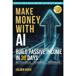 Make Money with AI: A Step-by-Step Beginner’s Guide to Mastering ChatGPT, Prompts, and Online Tools to Start Building Profitable Passive Income Streams in 30 Days Using Artificial Intelligence