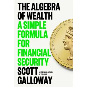 The Algebra of Wealth: A Simple Formula for Financial Security -- Scott Galloway - Hardcover