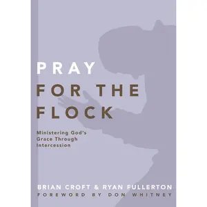 Pray for the Flock: Ministering God's Grace Through Intercession (Practical Shepherding Series)