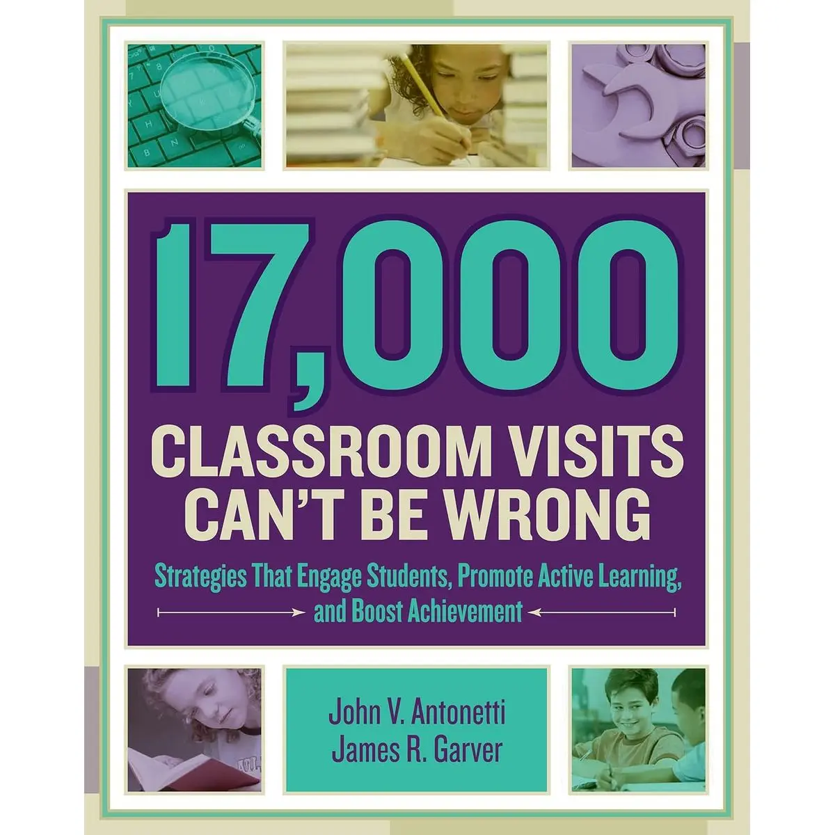 17,000 Classroom Visits Can't Be Wrong: Strategies That Engage Students, Promote Active Learning, and Boost Achievement