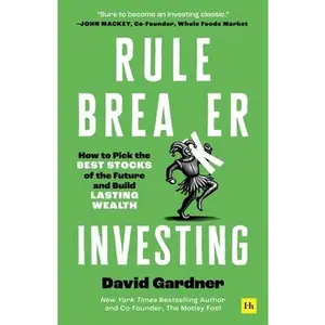 Rule Breaker Investing: How to Pick the Best Stocks of the Future and Build Lasting Wealth - Written by the Co-Founder of the Motley Fool -- David Gardner, Hardcover