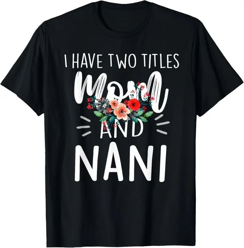 100% Cotton Unisex I Have Two Titles Mom And Nani Floral Grandma Designs Women T-Shirt