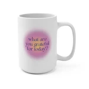 WHAT ARE YOU GRATEFUL FOR TODAY? 15 oz Ceramic Mug , Aura , Gratitude , Inspirational , Mindfulness , Positive