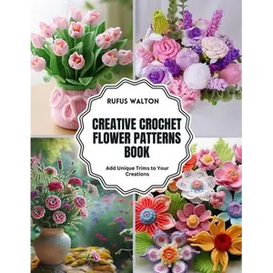 Creative Crochet Flower Patterns Book: Add Unique Trims to Your Creations - Paperback