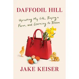 USED-Daffodil Hill: Uprooting My Life, Buying a Farm, and Learning to Bloom by Keiser, Jake (Hardcover)
