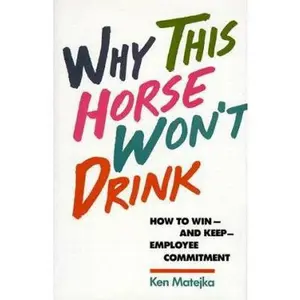 Why This Horse Won't Drink: How to Win-And Keep-Employee Commitment by Ken Matejka (Hardcover) - Used