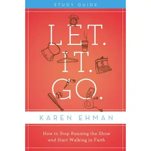 Let. It. Go. Bible Study Guide: How to Stop Running the Show and Start Walking in Faith