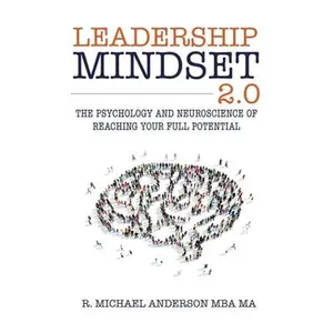 Leadership Mindset 2.0: The Psychology and Neuroscience of Reaching your Full Potential -- R. Michael Anderson, Paperback