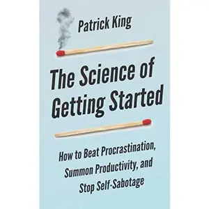USED-The Science of Getting Started: How to Beat Procrastination, Summon Productivity, and Stop Self-Sabotage (Clear Thinking and Fast Action) by Patrick King (Paperback)