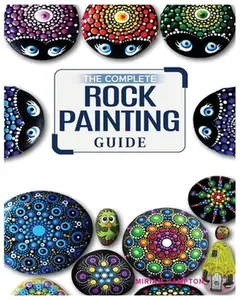 The Complete Rock Painting Guide: Unleash Your Creativity with Simple and Fun Rock Painting Designs -- Miriam Hamptson, Paperback
