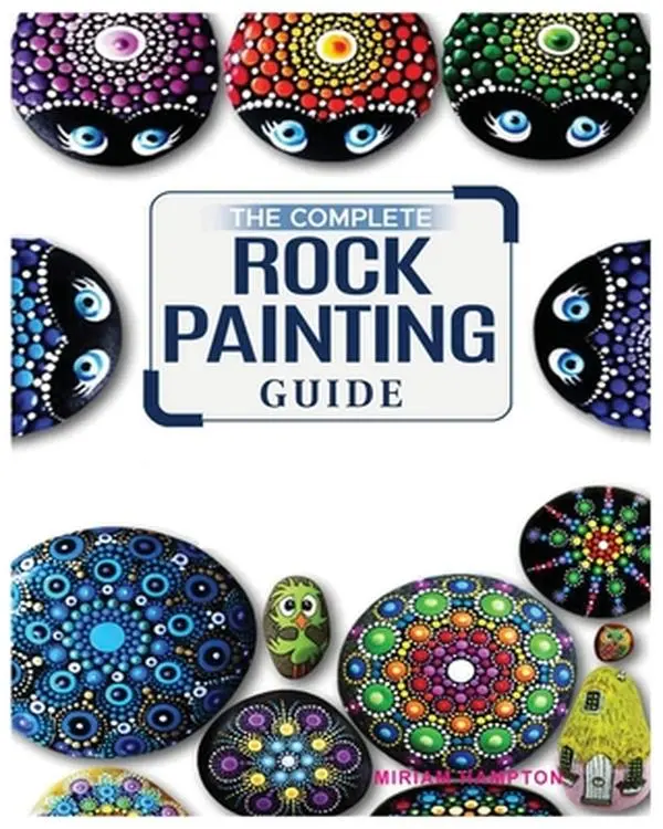 The Complete Rock Painting Guide: Unleash Your Creativity with Simple and Fun Rock Painting Designs -- Miriam Hamptson, Paperback