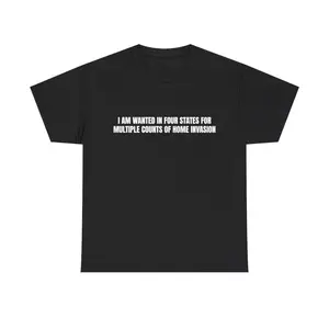 I am wanted in four states for multiple counts of home invasion TShirt- Funny Meme, Cringe TShirts, Parody Tees, Gag Gifts, Ironic Tee, Dad Jokes, College Humor, Brainrot Shirt, Adult funny T-shirt, Gift for Woman and Man