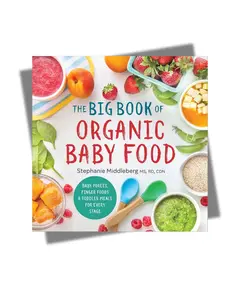The Big Book of Organic Baby Food: Baby Purées, Finger Foods, and Toddler Meals For Every Stage (Organic Foods for Baby and Toddler)