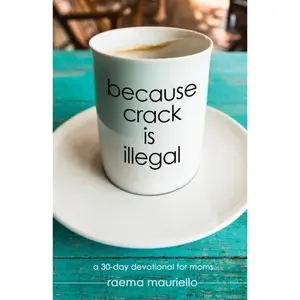 USED-Because Crack is Illegal: A 30-Day Devotional for Moms by Raema Mauriello (Paperback)