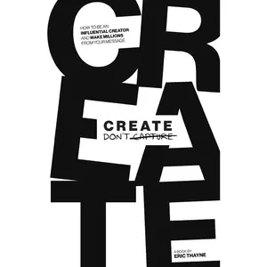 USED-Create Don't Capture: How to be an Influential Creator and Make Millions from Your Message by Thayne, Eric (Paperback)