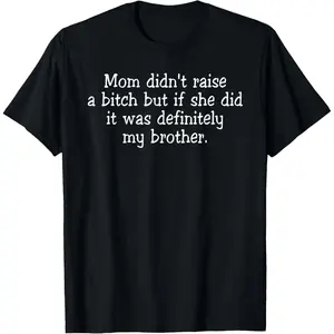 Mom Didn't Raise A Bitch But If She Did It was My Brother T-Shirt