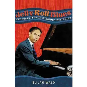 Jelly Roll Blues: Censored Songs and Hidden Histories -- Elijah Wald, Hardcover