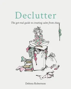 USED-Declutter: The Get-Real Guide to Creating Calm from Chaos by Robertson, Debora (Paperback)