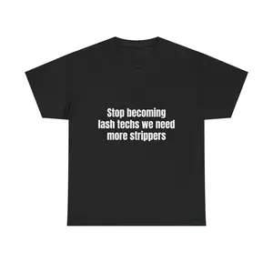 Stop Becoming Lash Techs We Need More Strippers Shirt Funny Offensive Meme Graphic Tee Gift