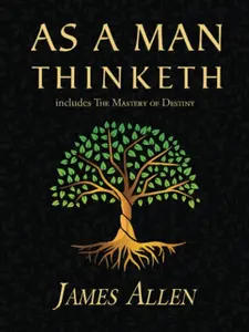 As a Man Thinketh - 1902 Original Classic Book, Including The Mastery of Destiny (Humanities & Social Sciences, Religion & Philosophy)